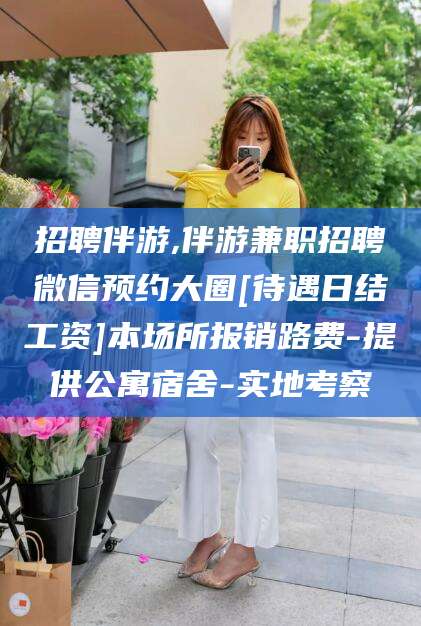 莱州招聘伴游,伴游兼职招聘微信预约大圈[待遇日结工资]本场所报销路费-提供公寓宿舍-实地考察