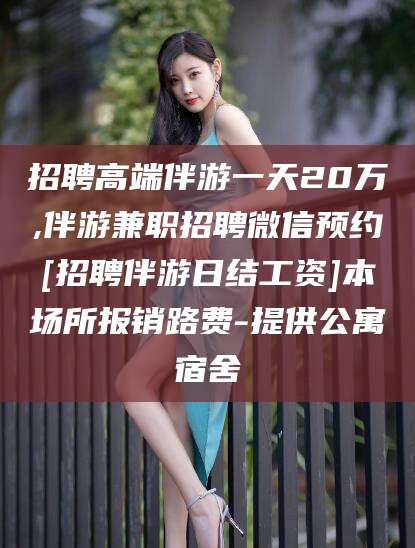 莱州招聘高端伴游一天20万,伴游兼职招聘微信预约[招聘伴游日结工资]本场所报销路费-提供公寓宿舍