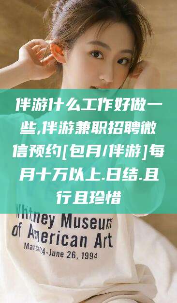 莱州伴游什么工作好做一些,伴游兼职招聘微信预约[包月/伴游]每月十万以上.日结.且行且珍惜