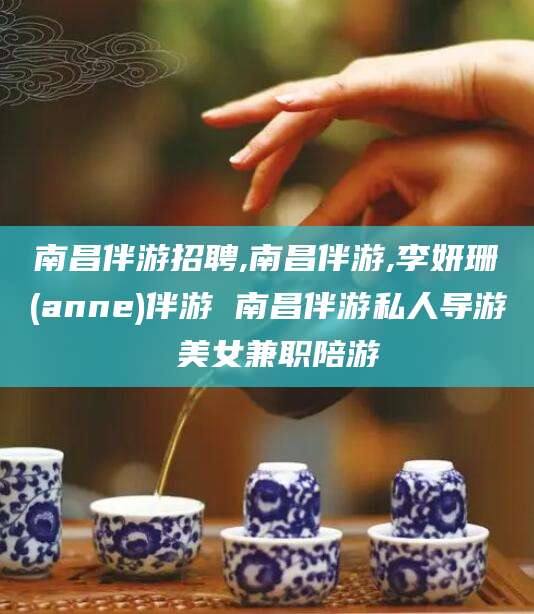莱州南昌伴游招聘,南昌伴游,李妍珊(anne)伴游 南昌伴游私人导游 美女兼职陪游