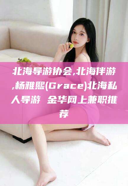 莱州北海导游协会,北海伴游,杨雅熙(Grace)北海私人导游 金华网上兼职推荐