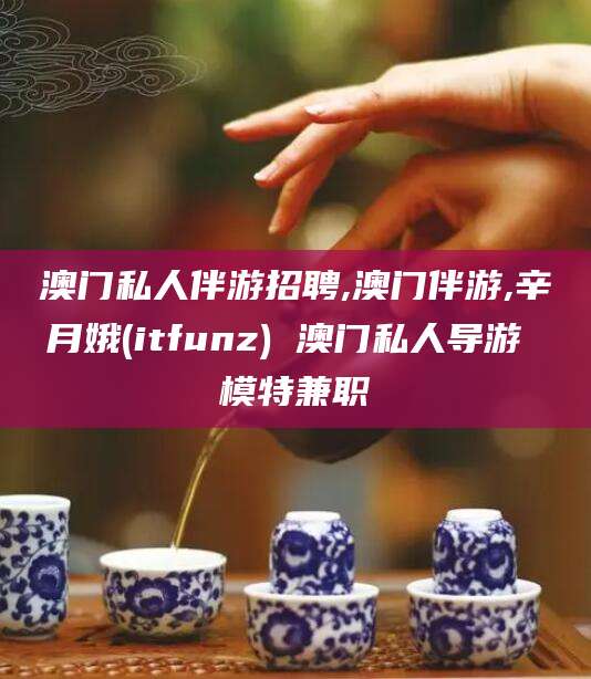 莱州澳门私人伴游招聘,澳门伴游,辛月娥(itfunz) 澳门私人导游 模特兼职