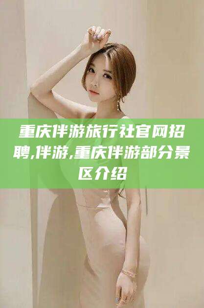 莱州重庆伴游旅行社官网招聘,伴游,重庆伴游部分景区介绍