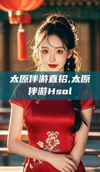 莱州太原伴游直招,太原伴游Hsol