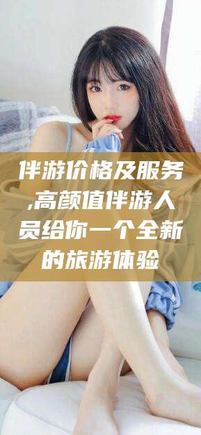 莱州伴游价格及服务,高颜值伴游人员给你一个全新的旅游体验