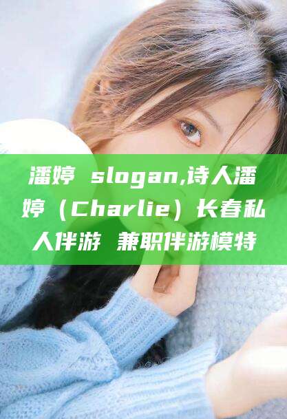 莱州潘婷 slogan,诗人潘婷（Charlie）长春私人伴游 兼职伴游模特