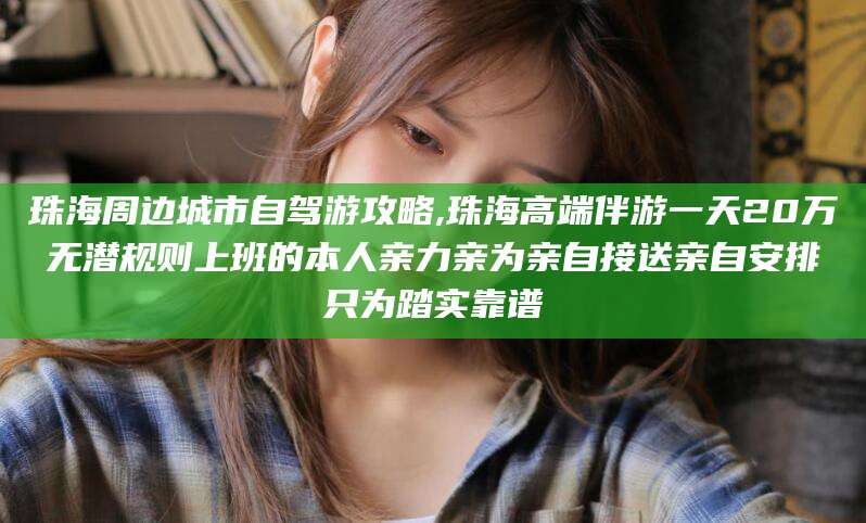 莱州珠海周边城市自驾游攻略,珠海高端伴游一天20万无潜规则上班的本人亲力亲为亲自接送亲自安排只为踏实靠谱