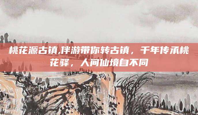 莱州桃花源古镇,伴游带你转古镇，千年传承桃花驿，人间仙境自不同