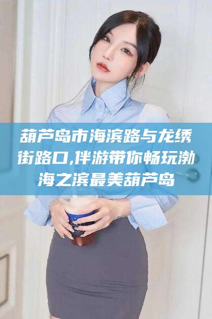 莱州葫芦岛市海滨路与龙绣街路口,伴游带你畅玩渤海之滨最美葫芦岛