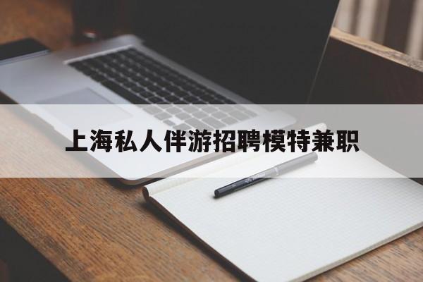 莱州关于上海私人伴游招聘模特兼职的信息